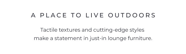 A simple white text banner displaying a dark heading and description regarding modern outdoor lounge furniture. Image Text: A PLACE TO LIVE OUTDOORS Tactile textures and cutting-edge styles make a statement in just-in lounge furniture.