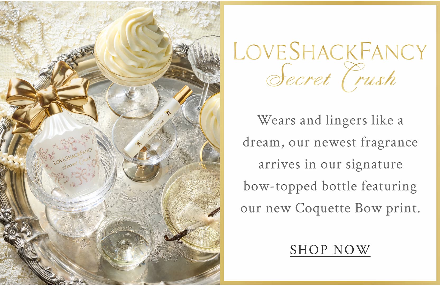 LOVESHACKFANCY SECRET CRUSH Wears and lingers like a dream, our newest fragrance arrives in our signature bow-topped bottle featuring our new Coquette Bow print. <SHOP NOW>