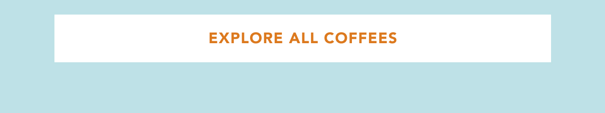 EXPLORE ALL COFFEES