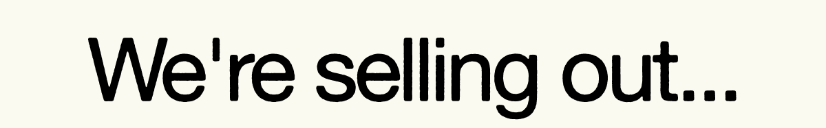 We're selling out...