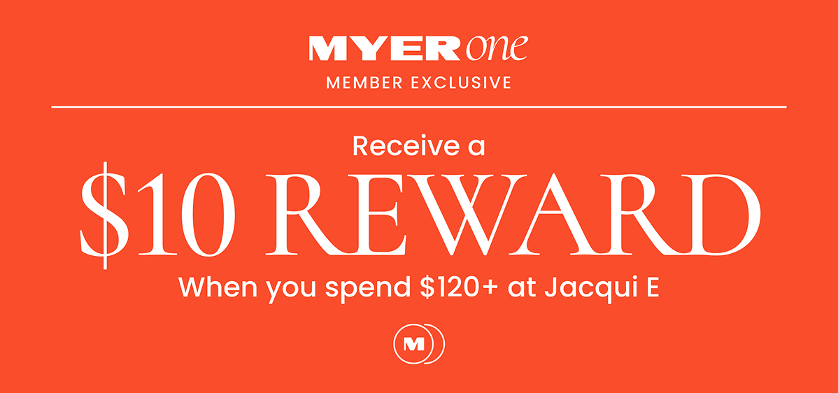 Myer One Member Exclusive Recieve a $10 Reward When you spend $120+ at Jacqui E