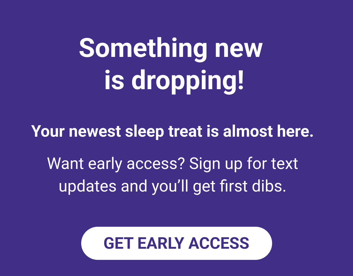 Something new is dropping! Want early access? Sign up for text updates and you'll get first dibs.