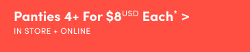Online + In Store | Panties 4+ for $8USD Each* >