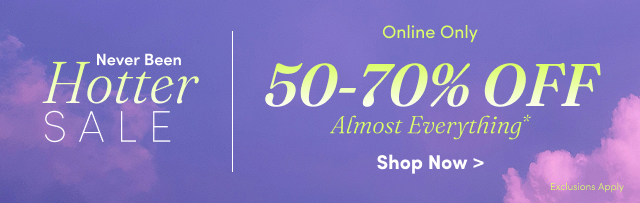 Never Been Hotter Sale | Online Only |  50-70% Off Almost Everything* | Shop Now > | Exclusions Apply