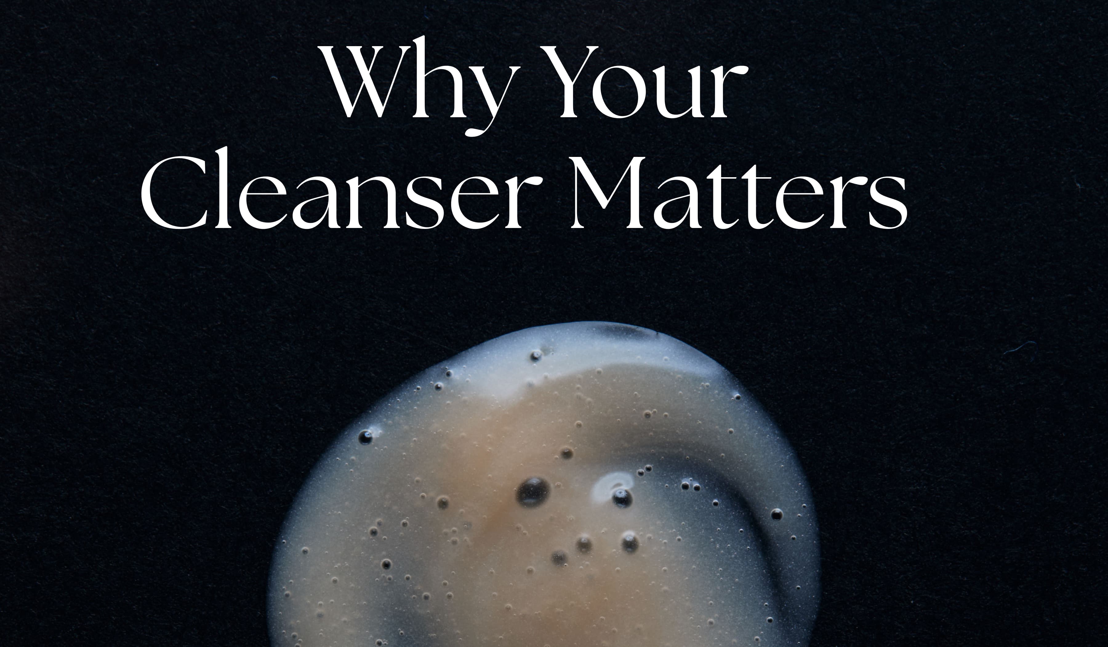 Why Your Cleanser Matters&nbsp;&nbsp;