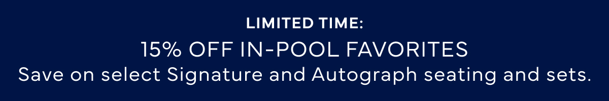 LIMITED TIME: 15% Off In-Pool Favorites Save on select Signature and Autograph seating and sets.