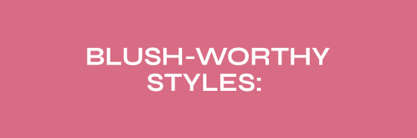 Blush Worthy Styles:
