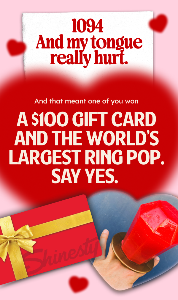 1094. And my tongue really hurt. And that meant one of you won a $100 GIFT CARD AND THE WORLD'S LARGEST RING POP. SAY YES.