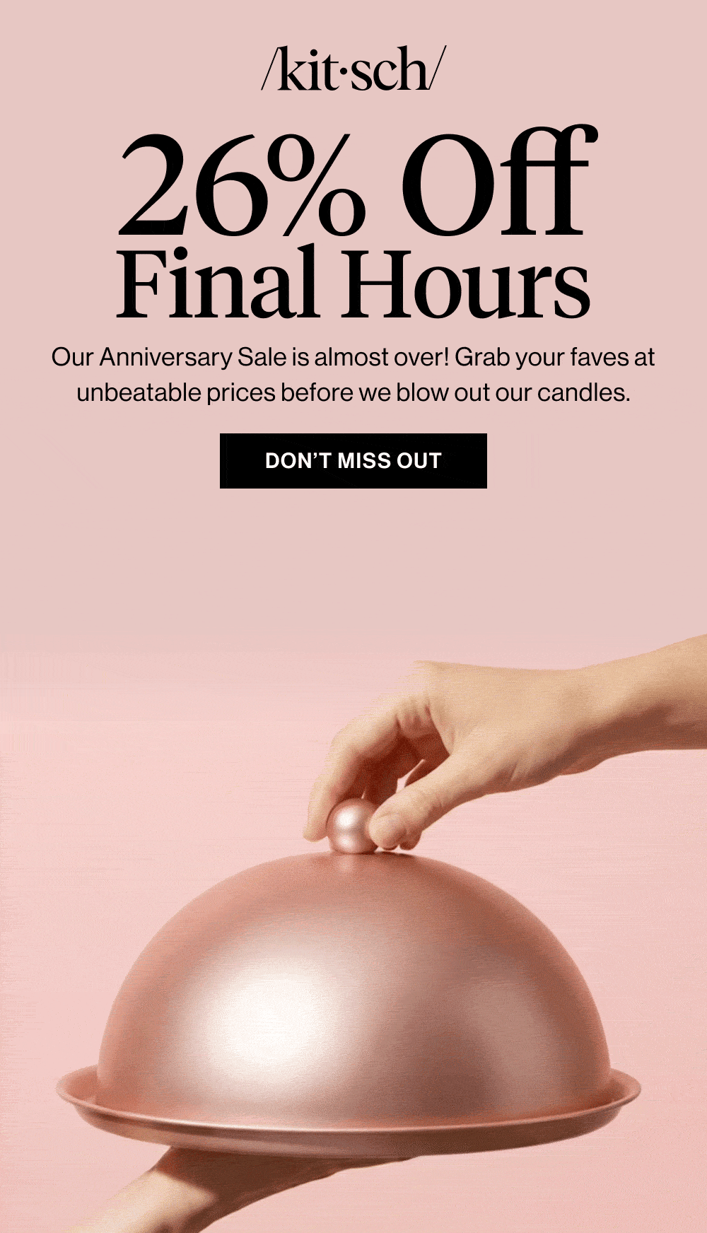 26% off Final Hours. Our anniversary sale is almost over! Grab your faves!