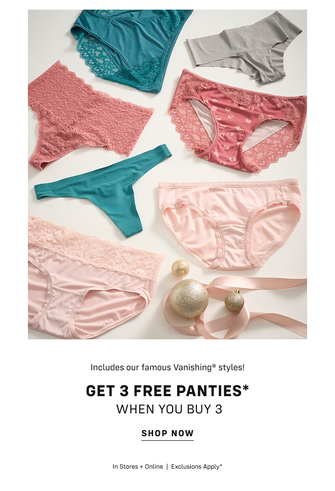 Includes our famous Vanishing® styles! Get 3 free panties* When you buy 3 Shop now In stores and online Exclusions apply*