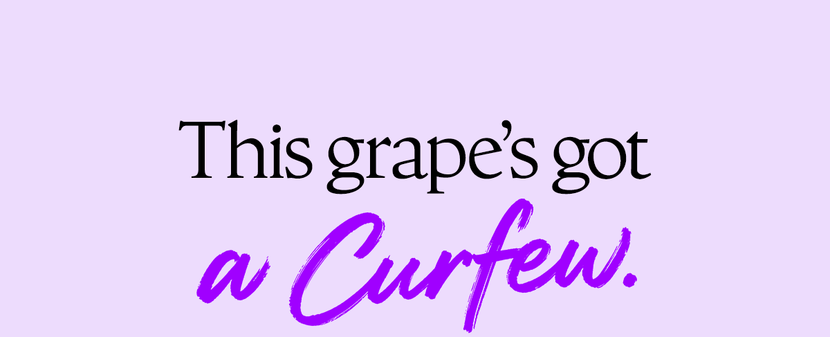 This grape's got a curfew.