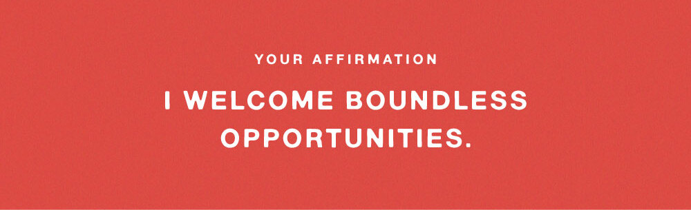 YOUR AFFIRMATION: I WELCOME BOUNDLESS OPPORTUNITIES