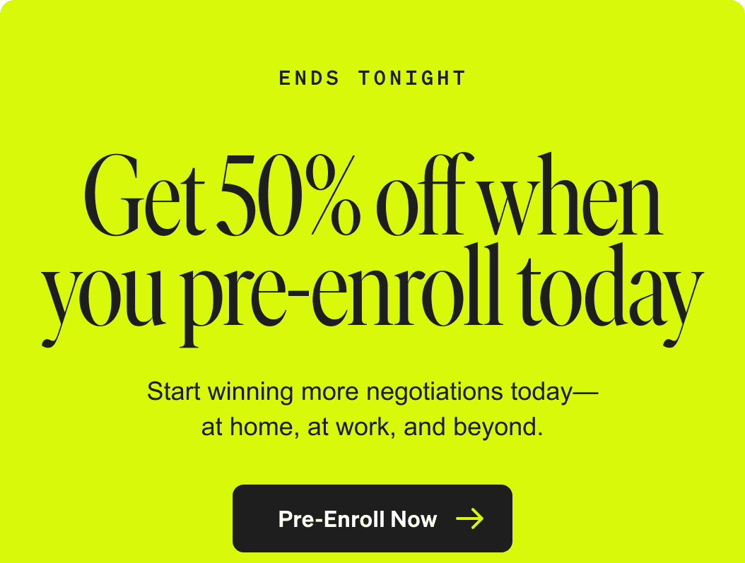 Ends tonight: Get 50% off when you pre-enroll today. Start winning more negotiations today—at home, at work, and beyond. Pre-enroll now. Terms apply