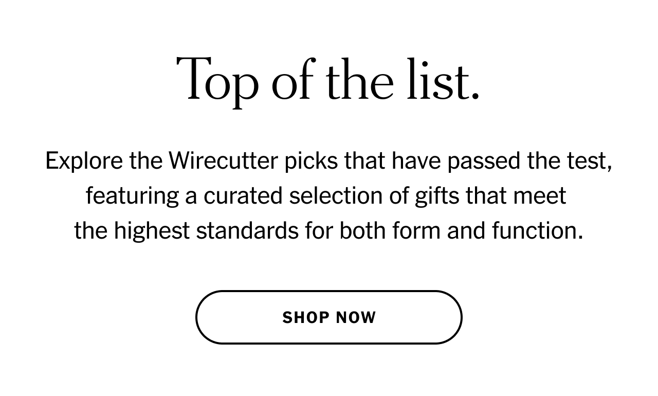 Top of the list.Explore the Wirecutter picks that have passed the test, featuring a curated selection of gifts that meet the highest standards for both form and function. Shop now.