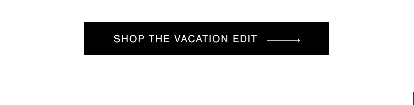 SHOP THE VACATION EDIT →