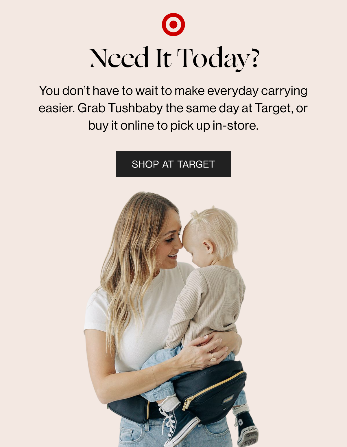 Need It Today? - You don't have to wait to make everyday carrying easier. Grab Tushbaby the same day at Target, or buy it online to pick up in-store. - Shop at Target