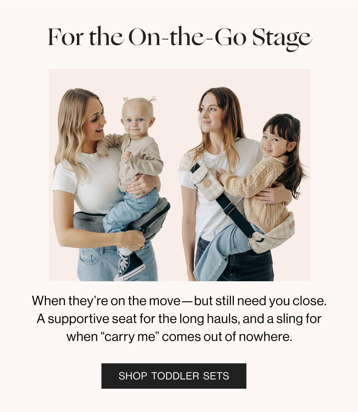 For the On-the-Go Stage - When they're on the move-built still need you close. A Supportive seat for the long hauls, and a sling for when 