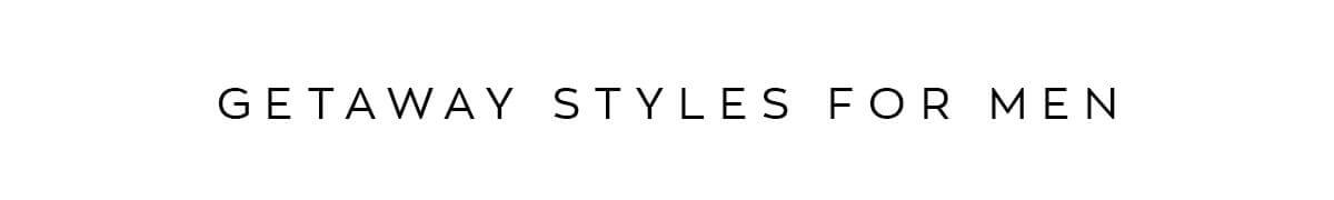 GETAWAY STYLES FOR MEN