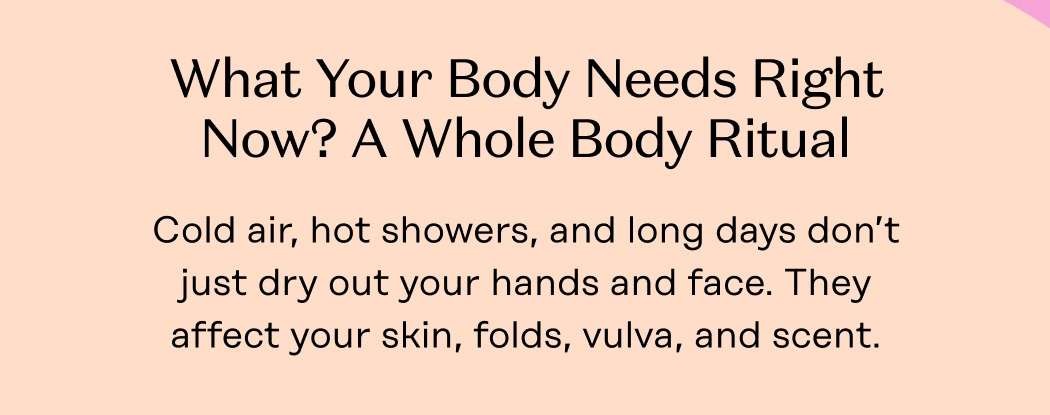 Cold air, hot showers, and long days don’t just dry out your hands and face. They affect your skin, folds, vulva, and scent.