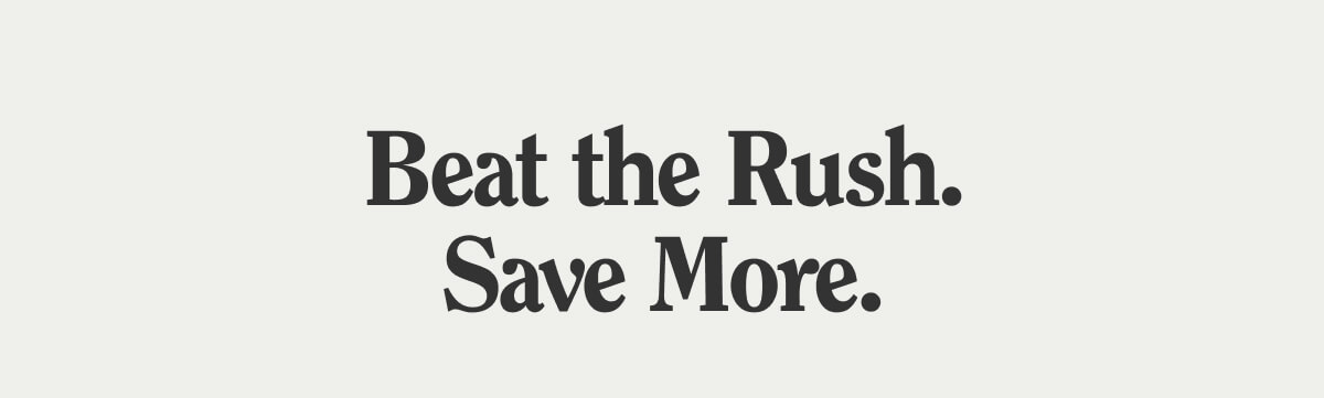 Beat the Rush. Save More.