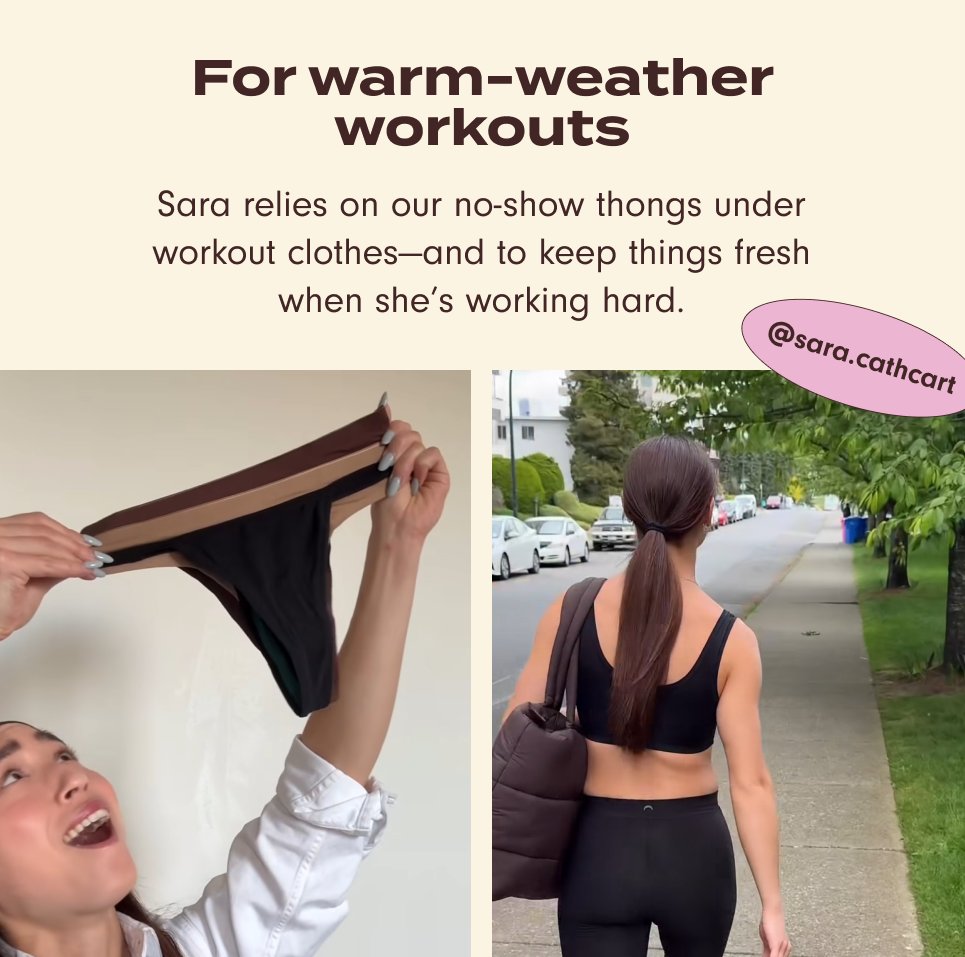 For warm-weather workouts. Sara relies on our no-show thongs under workout clothes – and to keep things fresh when she's working hard.