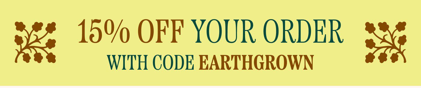 15% OFF YOUR ORDER WITH CODE EARTHGROWN