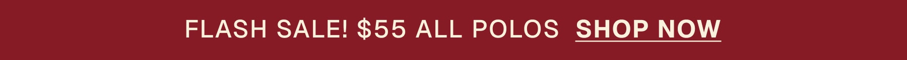 FLASH SALE! $55 ALL POLOS  SHOP NOW