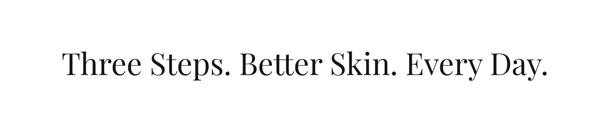 Three Steps. Better Skin. Every Day.