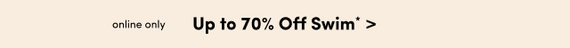 Online Only | Up to 70% Off Swim* >