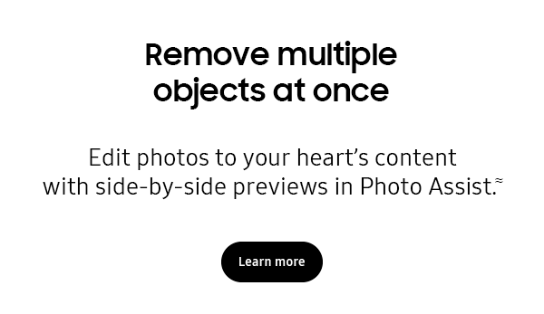 The next era of Galaxy AI on the large screen - Remove multiple objects at once - Edit photos to your heart's content with side-by-side previews in Photo Assist.&asymp; - Learn more