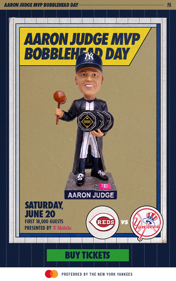 Aaron Judge MVP Bobblehead Day | Saturday, June 20 | CIN vs. NYY | First 18,000 Guests | Presented by T-Mobile | Buy Tickets | Mastercard Preferred by the New York Yankees