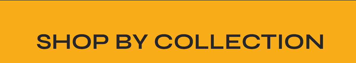 SHOP BY COLLECTION