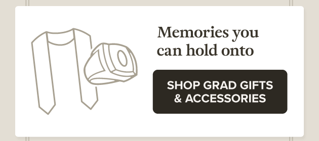 Memories you can hold onto SHOP GRAD GIFTS & ACCESSORIES