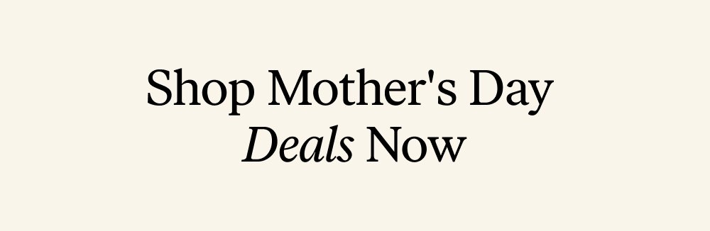 Shop Mother's Day Deals Now