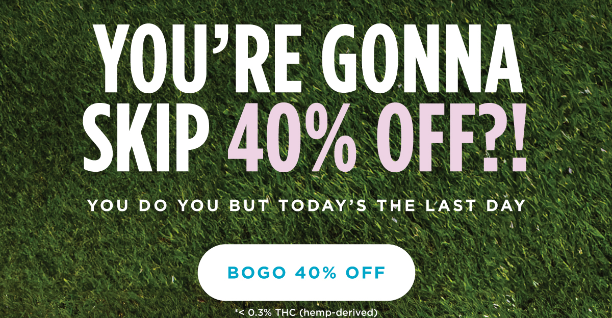 YOU’RE GONNA SKIP 40% OFF?! [BOGO 40% OFF]