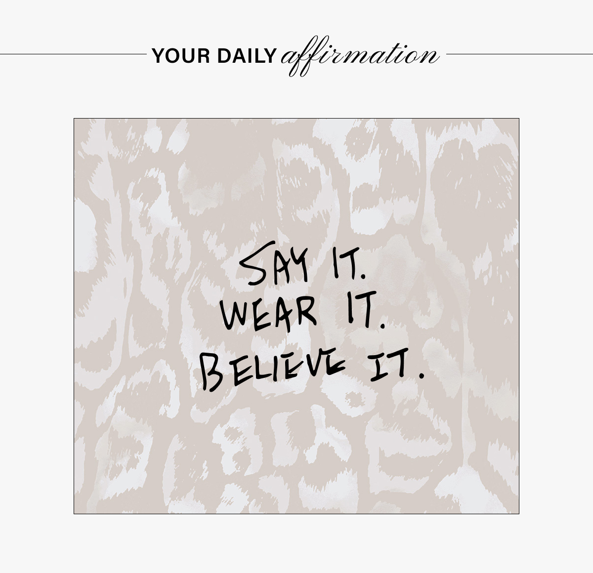 YOUR DAILY AFFIRMATION: SAY IT. WEAR IT. BELIEVE IT.