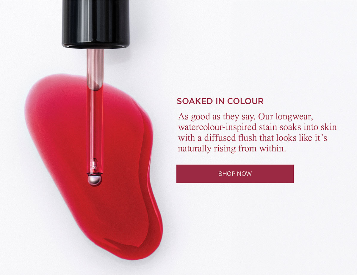 SOAKED IN COLOUR | As good as they say. Our longwear, watercolour-inspired stain soaks into skin with a diffused flush that looks like it's naturally rising from within. SHOP NOW