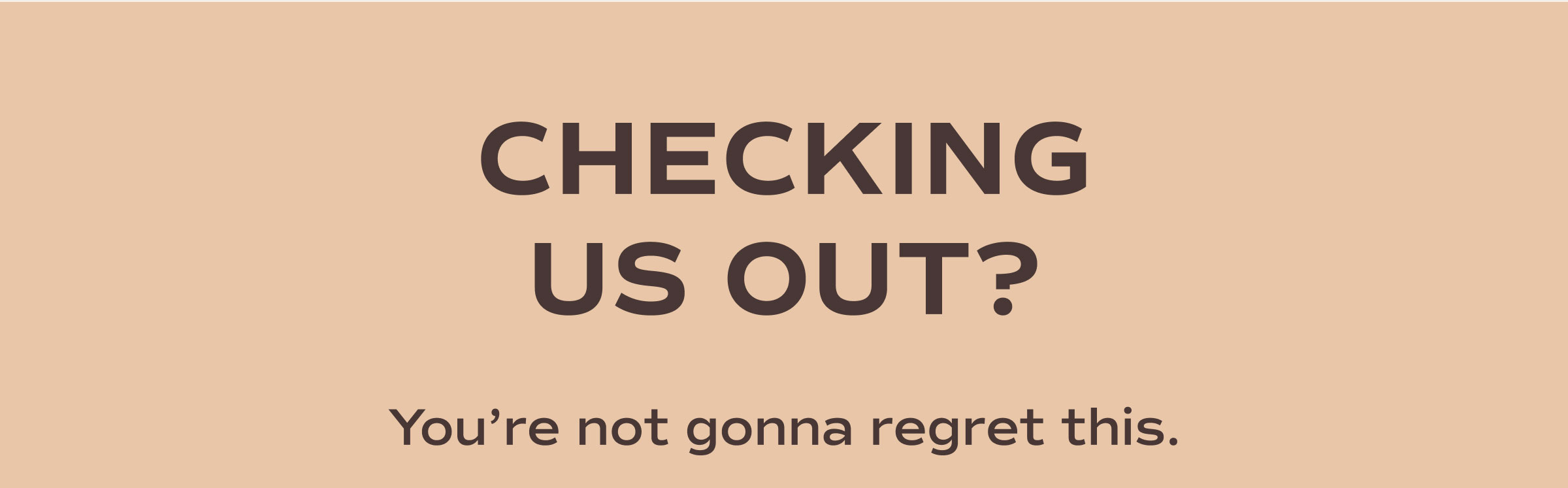 Checking Us Out? You're not gonna regret this.