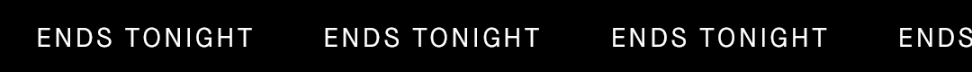 ENDS TONIGHT