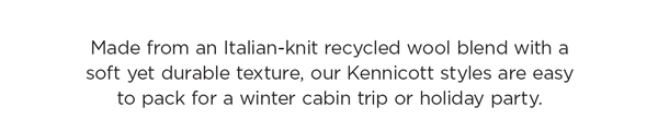 Made to Last: Made from an Italian-knit recycled wool blend with a soft yet durable texture, our Kennicott styles are easy to pack for a winter cabin trip or holiday party.