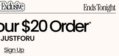 Ends Tonight Member Exclusive  Extra $5 Off Your $20 Order* Use Code: JUSTFORU Sign Up