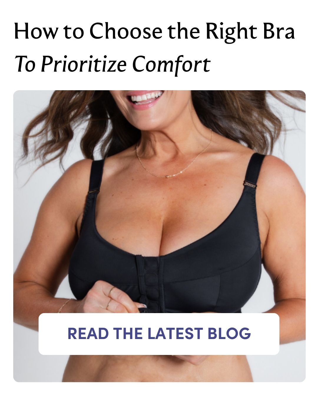 How to Choose the Right Bra To Prioritize Comfort READ THE LATEST BLOG