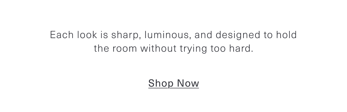 Each look is sharp, luminous, and designed to hold the room without trying too hard. Shop Now 