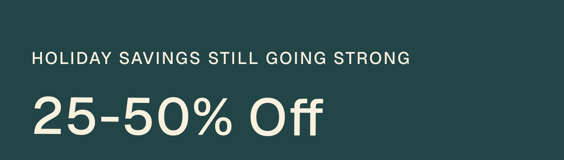 Holiday savings still going strong 25-50% Off