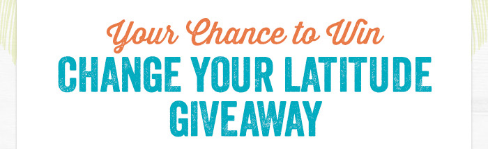 Your Chance to Win - Change Your Latitude Giveaway