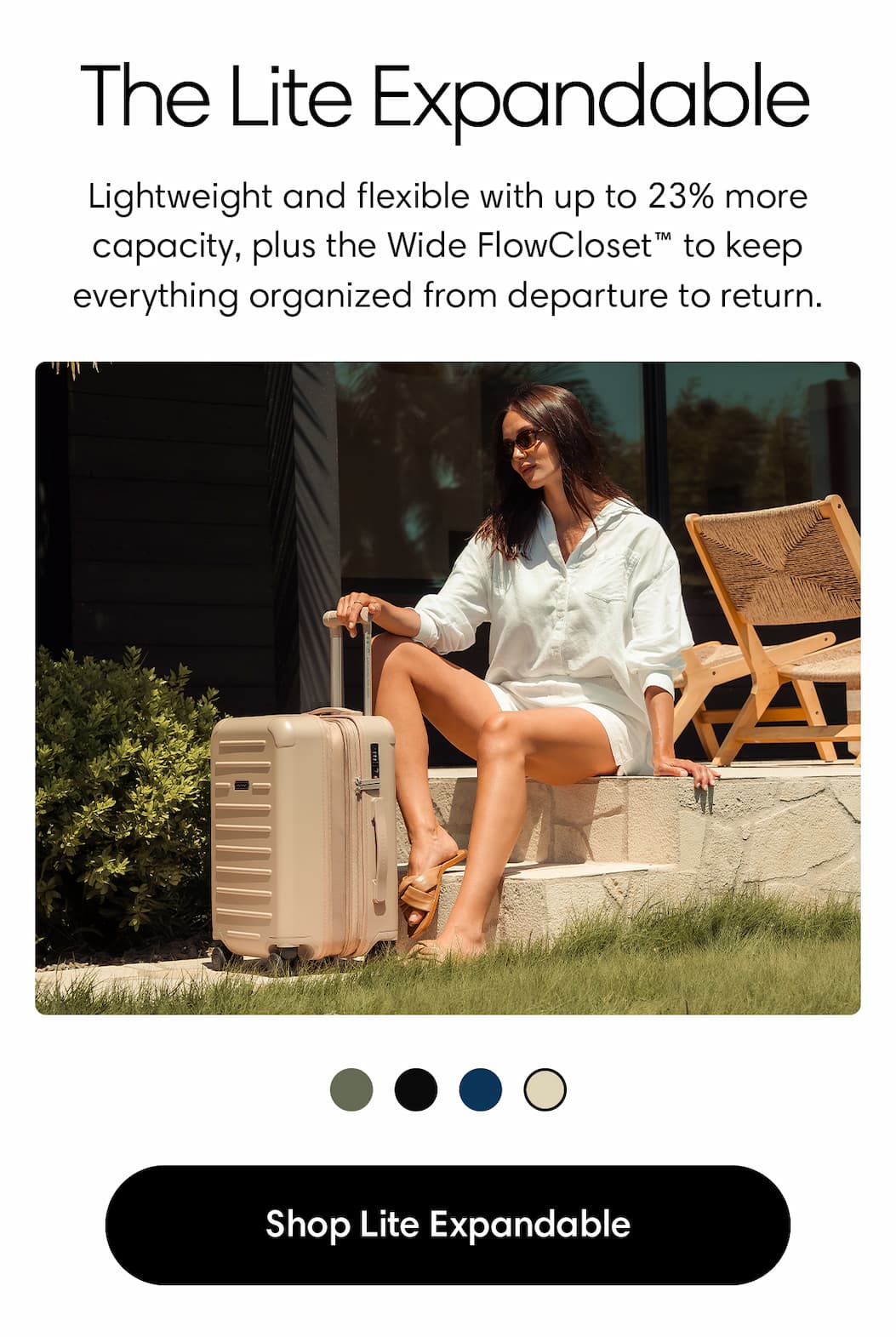 THE LITE EXPANDABLE. More room when plans change. Lightweight and flexible with up to 23% more capacity, plus the Wide FlowCloset™ to keep everything organized from departure to return. SHOP LITE EXPANDABLE