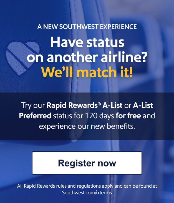 A NEW SOUTHWEST EXPERIENCE. Have status on another airline? Well match it!. Try our Rapid Rewards® A-List or A-List Preferred status for 120 days for free and experience our new benefits. [Register now] All Rapid Rewards rules and regulations apply and can be found at Southwest.com/rrterms  