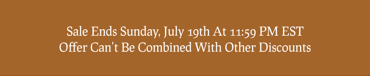 Sale Ends Sunday, July 19th At 11:59 PM EST. Offer Can't Be Combined With Other Discounts.
