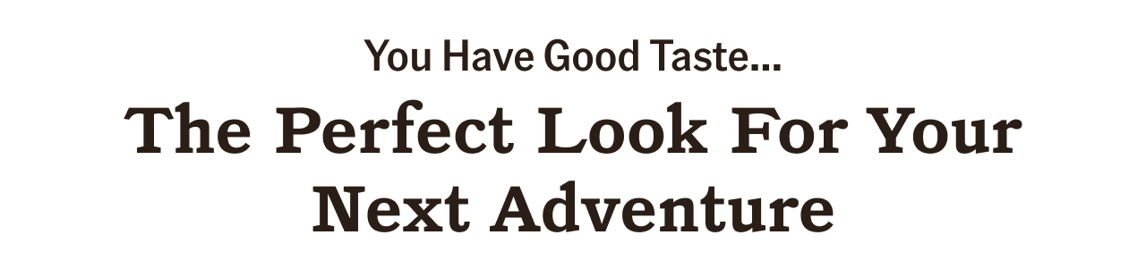 You have good taste... The perfect look for your next adventure