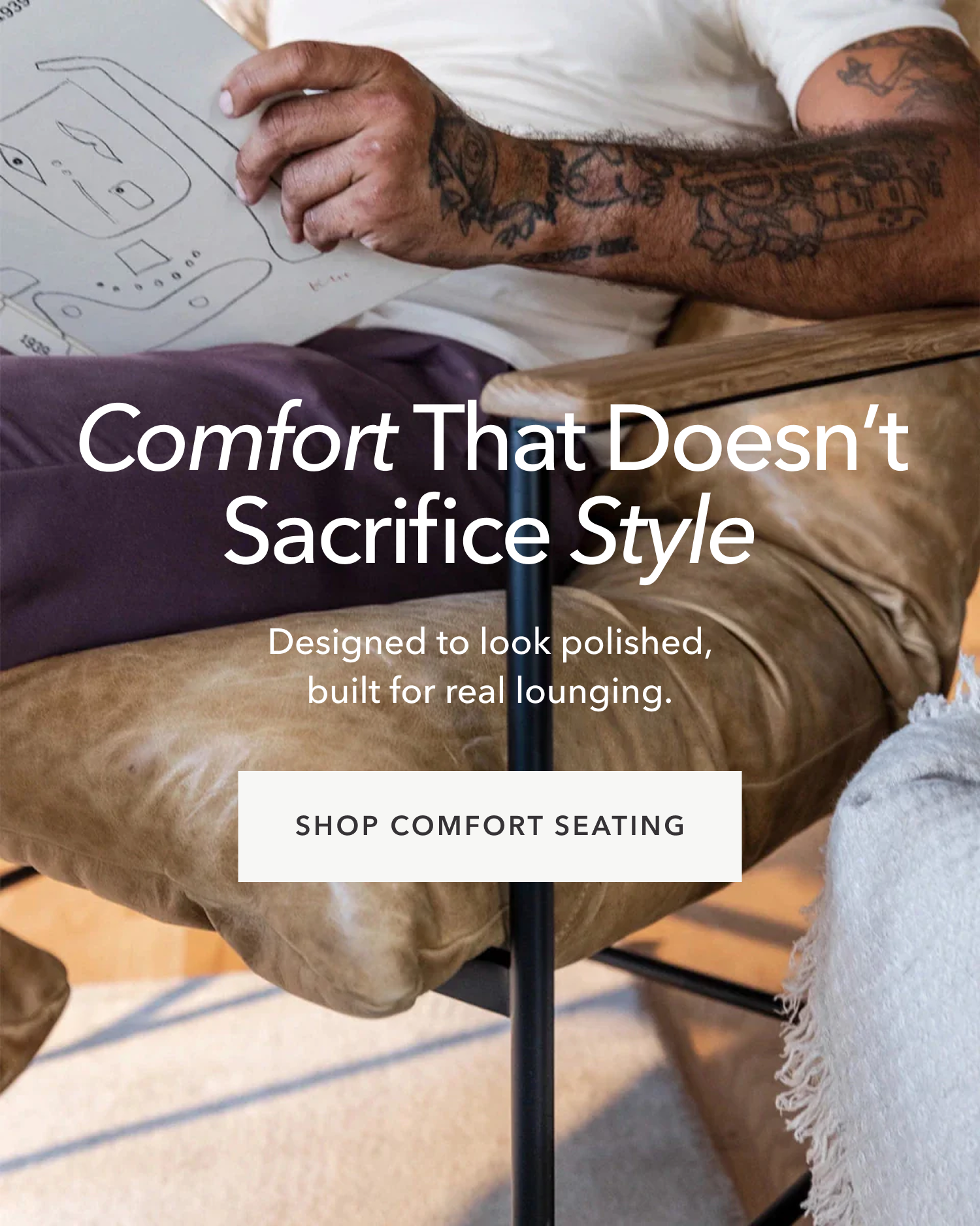 Comfort That Doesn’t Sacrifice Style — Designed to look polished, built for real lounging. SHOP COMFORT SEATING